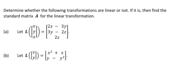 Determine whether the following transformations are linear or not. If it is, then find the
standard matrix A for the linear transformation.
[2x
3y]
|Зу - 22
2z
(a)
Let L
+ x
(b)
Let L
