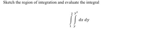 Sketch the region of integration and evaluate the integral
dx dy
1 y

