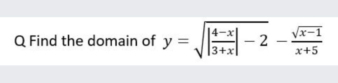 14-x|
Vx-1
Q Find the domain of y =
|
-
3+x|
x+5
