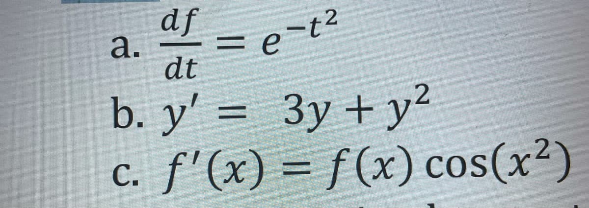 df
a. = e-t²
dt
2
b. y' = 3y + y²
C.
. f'(x) = f(x) cos(x²)
