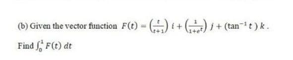 (b) Given the vector function F(t)
) i+ ) i+ (tan-t) k.
Find F(t) dt
