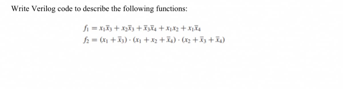 Write Verilog code to describe the following functions:
f₁ = x₁x3 + x₂x3 + x3 x4 + X₁ X₂ + X₁X4
f₂ = (x₁+x3)· (x₁ + x₂ + x4)· (x₂ + x3 + x4)