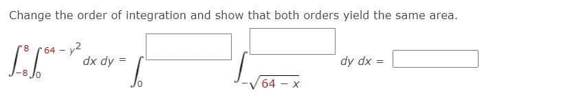 Change the order of integration and show that both orders yield the same area.
64 - y2
8
dx dy =
dy dx :
64 - x
