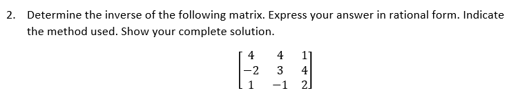 2. Determine the inverse of the following matrix. Express your answer in rational form. Indicate
the method used. Show your complete solution.
4
-2
1
4
3 4
NA
-1 2]