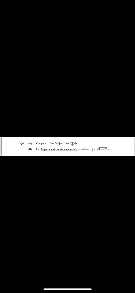 Q6.
Compute S[sec () – 1] sec²)dx .
(A)
(B)
Use Trigonometric substitution method to evaluate fe* V1- ex dx
