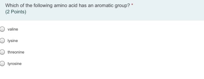 Which of the following amino acid has an aromatic group? *
(2 Points)
valine
O lysine
threonine
O tyrosine
