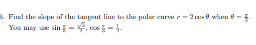 6. Find the slope of the tangent line to the polar curve r = 2 cos 0 when 0 =
You may use sin = , cos = }.
kler
