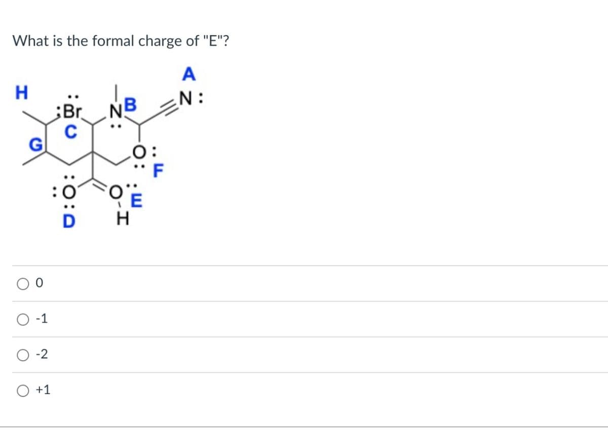 What is the formal charge of "E"?
A
N:
H
O
0
-1
+1
;Br
C
U:O:
B
H