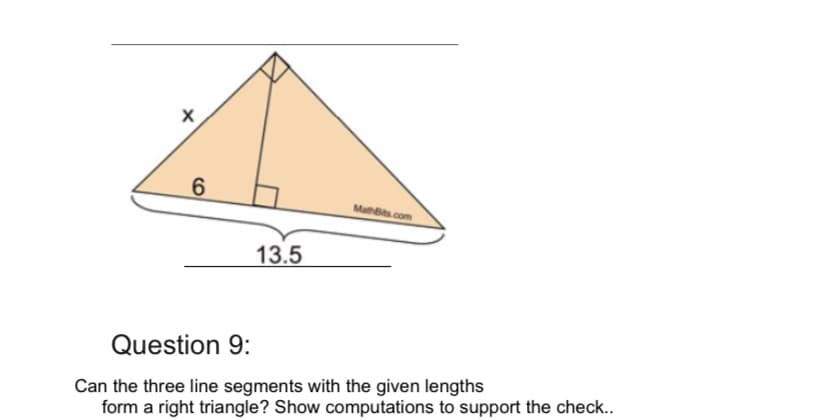 6.
MathBits.com
13.5
Question 9:
Can the three line segments with the given lengths
form a right triangle? Show computations to support the check..
