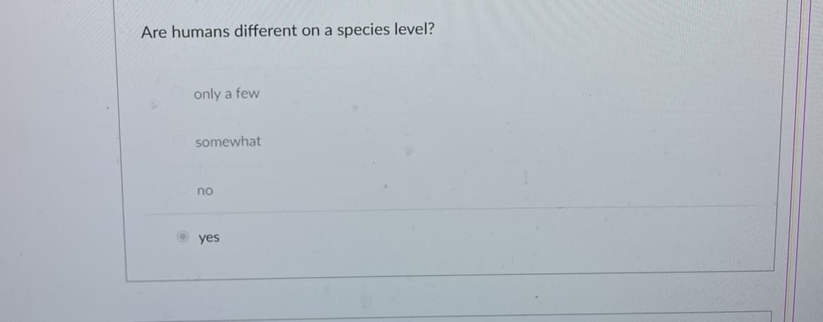 Are humans different on a
only a few
somewhat
no
yes
species level?