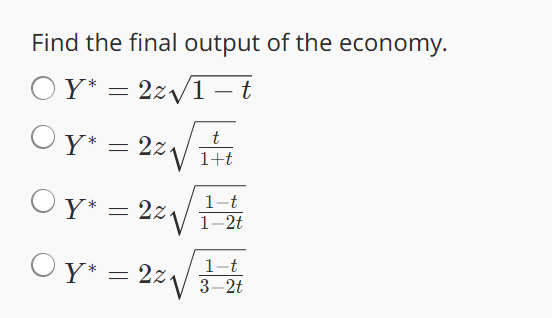 Find the final output of the economy.
OY* = 22√√√1-t
Oy* = 22₁
t
1+t
Oy* = 2z₁
Y*
1-t
1-2t
OY*
1-t
= 2z
3-2t