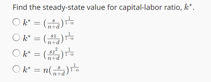 Find the steady-state value for capital-labor ratio, k*.
○ k* ( n + d) I a
(n+d) :
Ok*()
=
n+d
Sz
○ k* = (sz² ) 1¹³a
n+d
α
Ok* = n(+)²