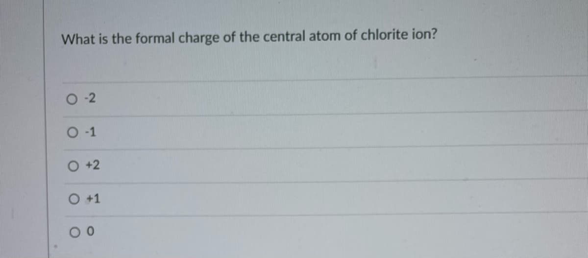 What is the formal charge of the central atom of chlorite ion?
O-2
O-1
O +2
O +1