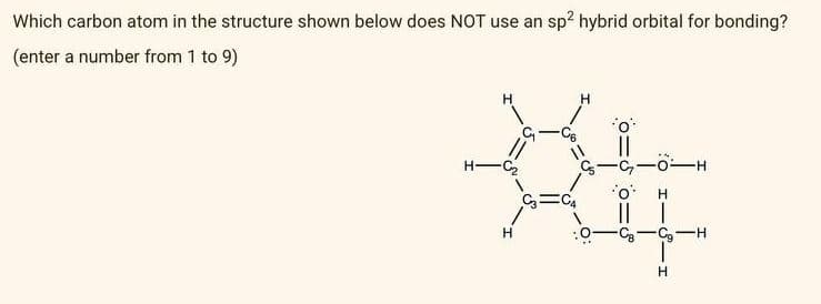 Which carbon atom in the structure shown below does NOT use an sp² hybrid orbital for bonding?
(enter a number from 1 to 9)
H
||
H-C₂
H
-O-H
H
|| |
C₂-H
H