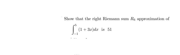 Show that the right Riemann sum R6 approximation of
(1+ 3x)dr is 51
