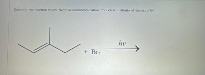Consider the reaction below. Name all monobromination products (constitutional isomers only)
+ Br₂
hv