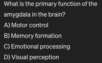What is the primary function of the
amygdala in the brain?
A) Motor control
B) Memory formation
C) Emotional processing
D) Visual perception
