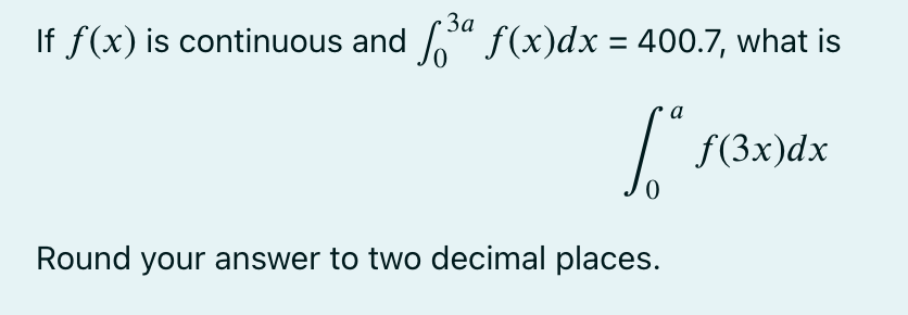 3a
If f(x) is continuous and ª f(x)dx = 400.7, what is
a
Sº
0
Round your answer to two decimal places.
f(3x) dx