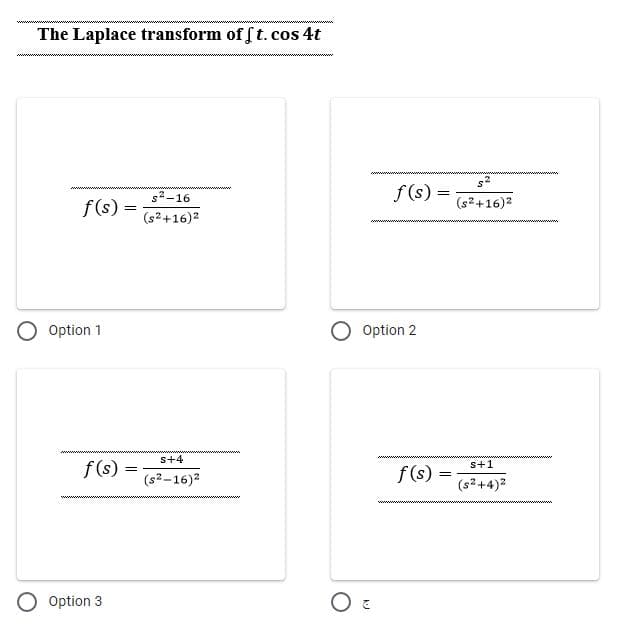 The Laplace transform of f t.cos 4t
s2-16
f (s) =
f(s) =
(s2+16)2
(s2+16)2
Option 1
Option 2
s+4
f (s)
s+1
f(s)
:
(s2-16)2
(s2+4)2
O Option 3
