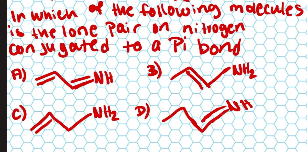 In which of the following molecules
is the lone Pair on nitrogen
conjugated to a Pi bond
3
NH₂
A)
ENH
C) NH₂ D)
NH