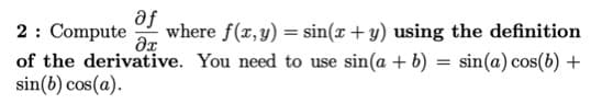 af
where f(x,y) = sin(r + y) using the definition
2: Compute
of the derivative. You need to use sin(a + b) = sin(a) cos(b) +
sin(b) cos(a).
