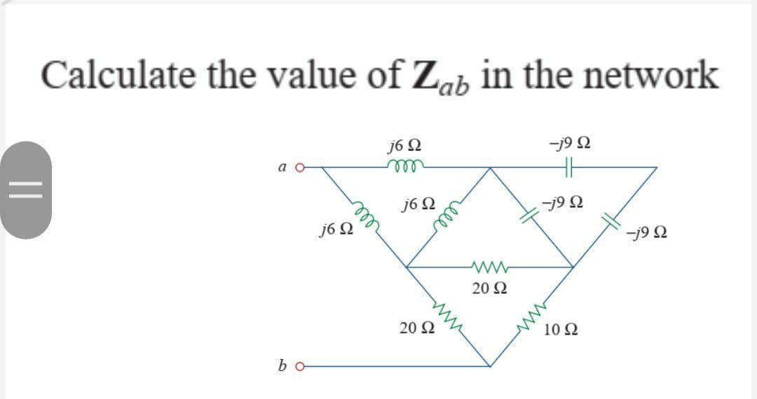 Calculate the value of Zab in the network
j6 Ω
-j9 Ω
ασ
-j9 Ω
||
bo
j6 Ω
j6 Ω
20 Ω
www
20 Ω
j9 Ω
10 Ω