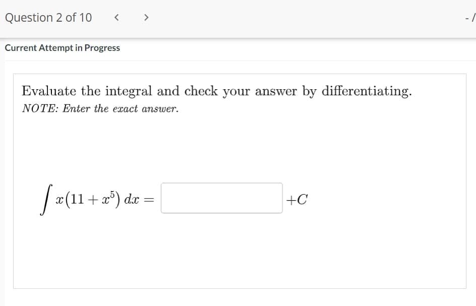 Question 2 of 10
<
Current Attempt in Progress
>
Evaluate the integral and check your answer by differentiating.
NOTE: Enter the exact answer.
/=(11+x²) de = [
+C
-[
