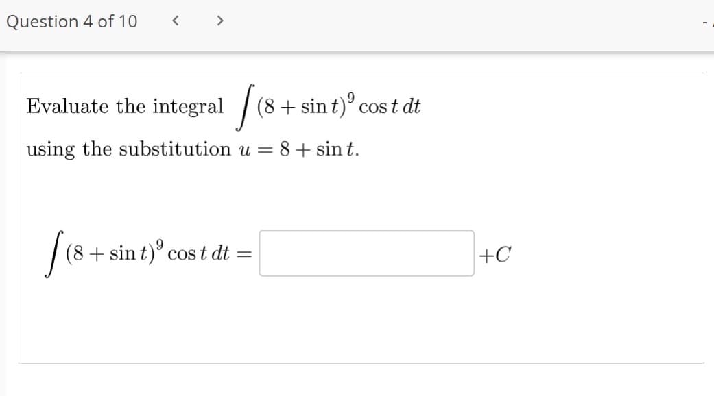 Question 4 of 10
<
Evaluate the integral
using the substitution u = 8 + sint.
[ (8
(8 + sin t) cost dt
=
(8 + sin t) ⁹ cost dt
+C