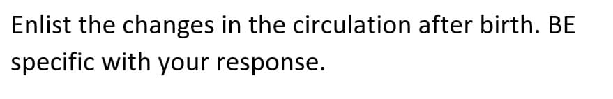 Enlist the changes in the circulation after birth. BE
specific with your response.