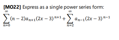 [MO22] Express as a single power series form:
> (n – 2)an+1(2x – 3)*1 +) an-1(2x – 3)"-1
n=0
n=2
