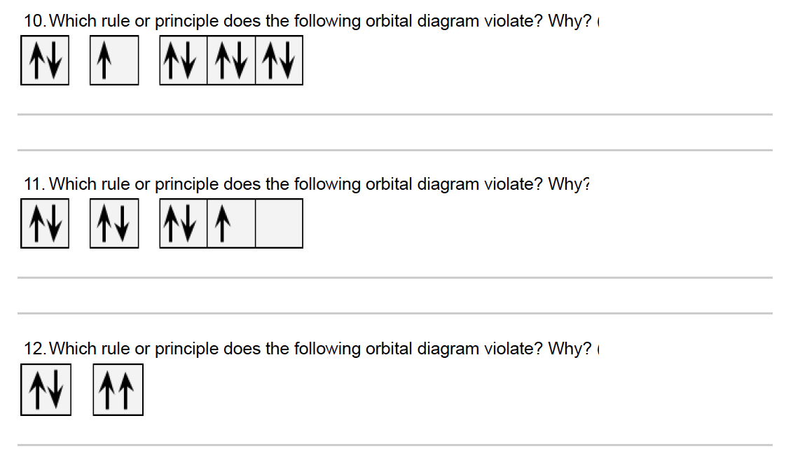 10. Which rule or principle does the following orbital diagram violate? Why?
11. Which rule or principle does the following orbital diagram violate? Why?
12. Which rule or principle does the following orbital diagram violate? Why?
