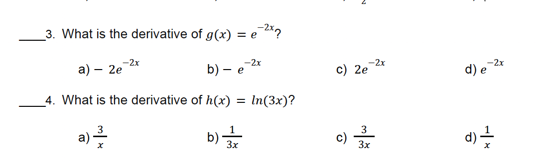 3. What is the derivative of g(x)
= e−2x2
-2x
-2x
a) - 2e
b) - e
-2x
-2x
c) 2e
d) e
4. What is the derivative of h(x)
= In(3x)?
a) 13
1
c) 3
χ
3x
d) ±