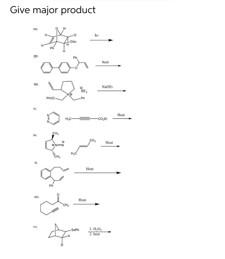 Give major product
0.
hv
OAc
H.
Ph
p.
Ph
heat
9.
NaOEt
BF4
NO
PhOC-
Ph
rr.
Heat
H3C =
-Co,Et
CH3
s.
CH3
Heat
ON=N
H3C
tt.
Нeat
Ph
uu.
Нeat
CH3
v.
1. H,O2
2. heat
SePh
