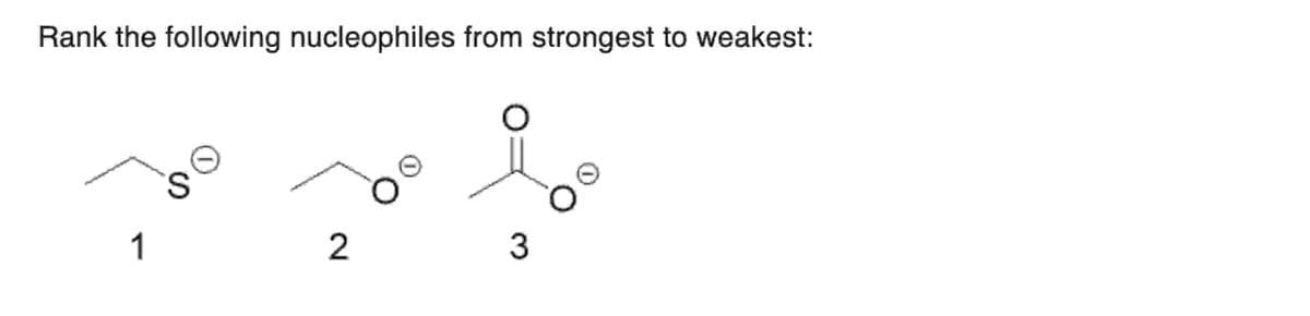 Rank the following nucleophiles from strongest to weakest:
1
S
2
3