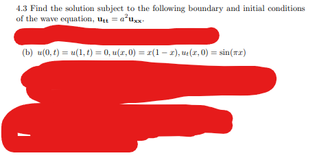 4.3 Find the solution subject to the following boundary and initial conditions
of the wave equation, Utt = a²uxx-
(b) u(0, t) = u(1,t) = 0, u(x,0) = x(1-x), u₁(x,0) = sin(x)