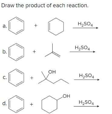Draw the product of each reaction.
a.
+
b.
+
C.
d.
+
H2SO4
H2SO4
OH
H2SO4
OH
H2SO4