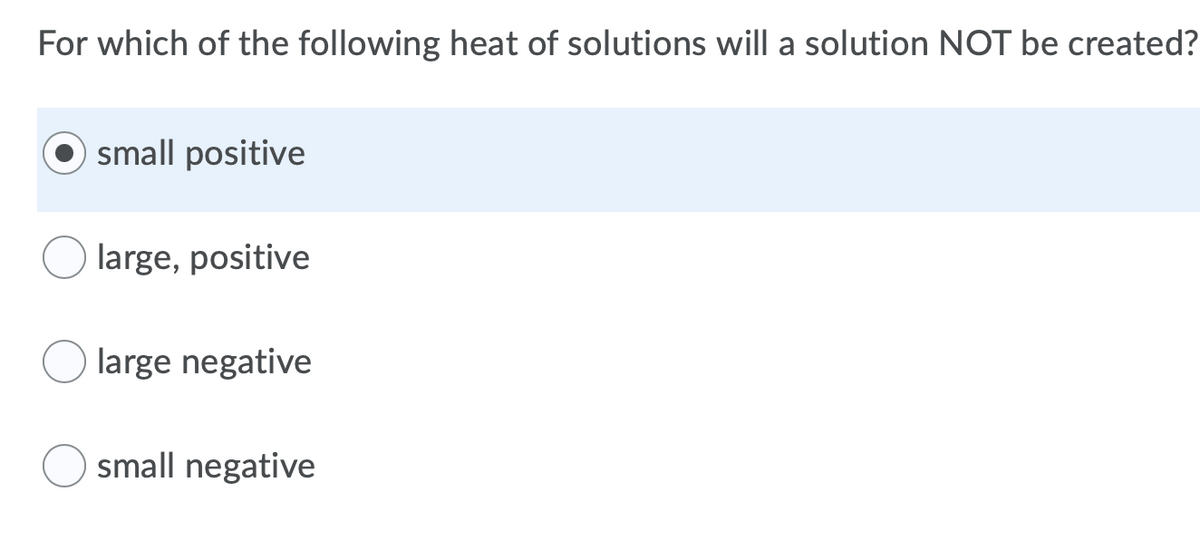 For which of the following heat of solutions will a solution NOT be created?
small positive
large, positive
large negative
small negative
