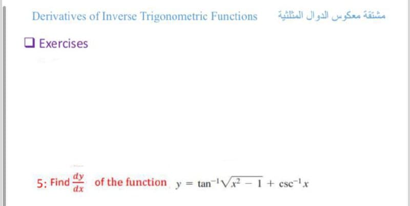 Derivatives of Inverse Trigonometric Functions
Exercises
مشتقة معكوس الدوال المثلثية
5: Find of the function y = tan ¹√x² - 1 + csc¯¹x
dx