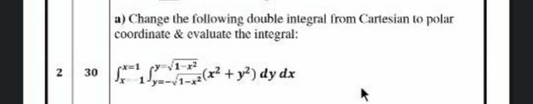 a) Change the following double integral from Cartesian to polar
coordinate & evaluate the integral:
30 1 (x² + y²) dy dx
2
