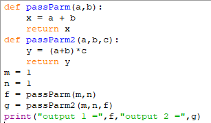 def passParm(a,b) :
x = a + b
return x
def passParm2 (a,b,c) :
y = (a+b) *c
return y
m = 1
n - 1
f = passParm (m, n)
passParm2 (m,n,f)
print ("output 1 =",f, "output 2 =",g)
