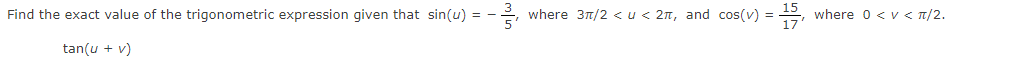 Find the exact value of the trigonometric expression given that sin(u) = -
2 where 31/2 < u< 2n, and cos(v) =
where 0 < v < T/2.
tan(u + v)
