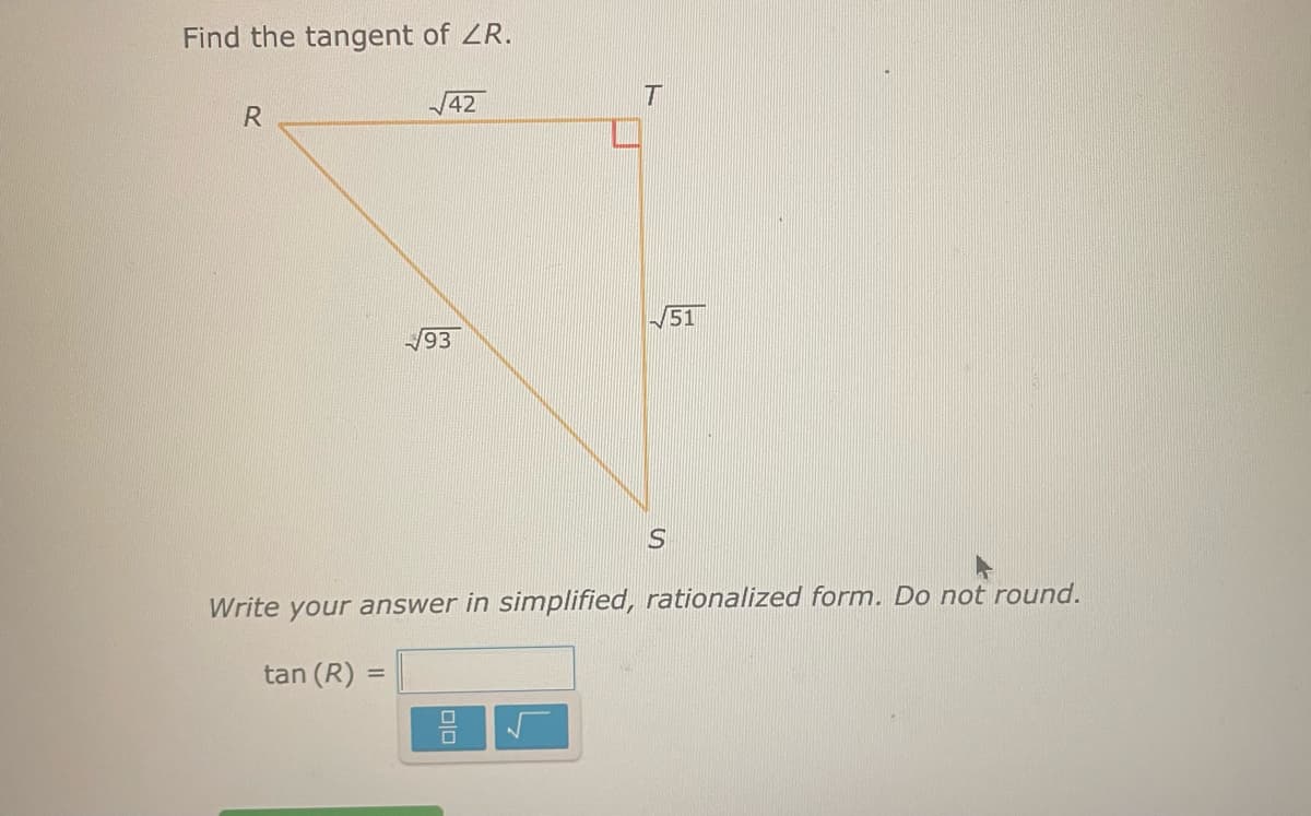 Find the tangent of ZR.
R
√42
=
√93
T
Write your answer in simplified, rationalized form. Do not round.
tan (R)
8 r
51