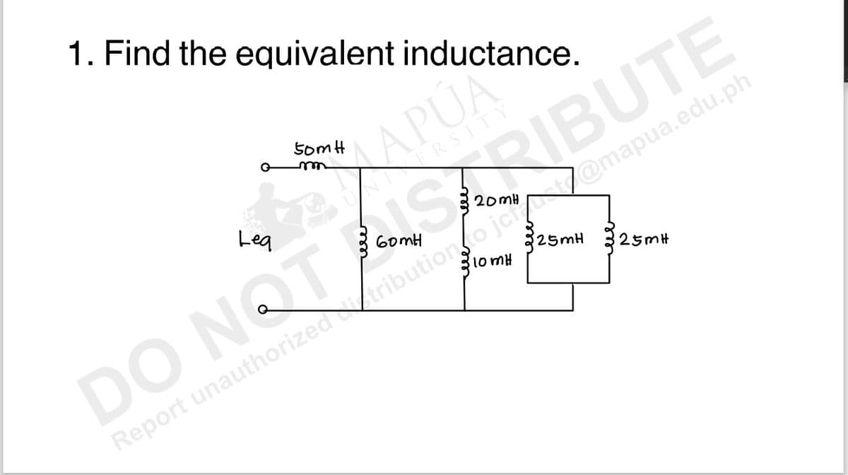 1. Find the equivalent inductance.
50mH
Lea
APUA
NIVERSITY
20mH
ботн
10mH
DO NOT BUTE
Report unauthorized tribution to jon@mapua.edu.ph
25mH 25mH