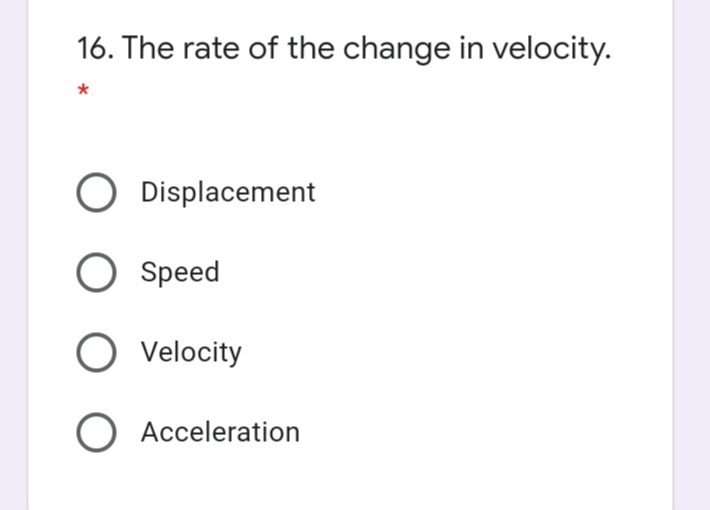 16. The rate of the change in velocity.
*
O Displacement
O Speed
Velocity
O Acceleration
