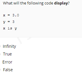 What will the following code display?
x = 3.0
y = 3
x is y
Infinity
True
Error
False
