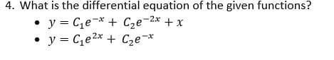 4. What is the differential equation of the given functions?
• y = Ce-* + Cze-2x +x
y = Ce2* + C2e-*
