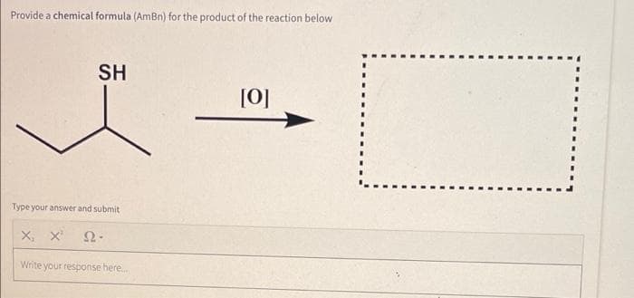 Provide a chemical formula (AmBn) for the product of the reaction below
SH
[0]
Type your answer and submit
X, x
Write your response here.
