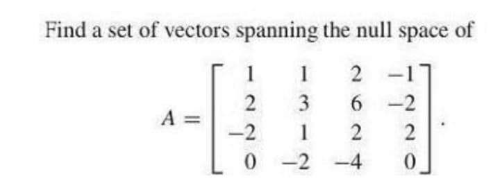 Find a set of vectors spanning the null space of
2 -1
6 -2
1
1
3
A =
-2
1
2
-2 -4
2.
