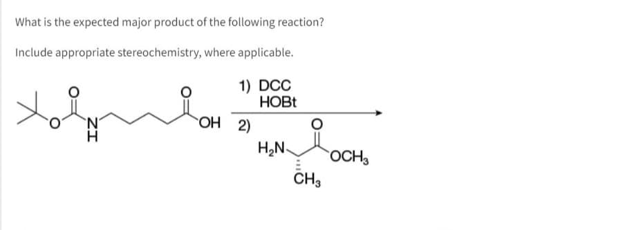 What is the expected major product of the following reaction?
Include appropriate stereochemistry, where applicable.
1) DCC
HOBt
N
OH 2)
H₂N-
CH3
OCH 3