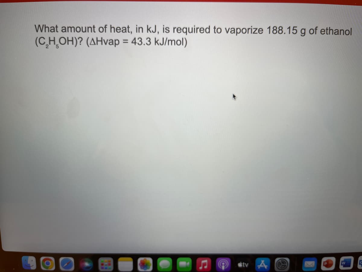 What amount of heat, in kJ, is required to vaporize 188.15 g of ethanol
(C,H OH)? (AHvap = 43.3 kJ/mol)
étv
